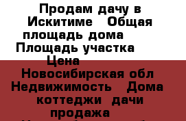 Продам дачу в Искитиме › Общая площадь дома ­ 20 › Площадь участка ­ 8 › Цена ­ 70 000 - Новосибирская обл. Недвижимость » Дома, коттеджи, дачи продажа   . Новосибирская обл.